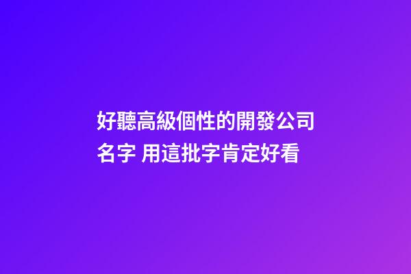 好聽高級個性的開發公司名字 用這批字肯定好看-第1張-公司起名-玄機派